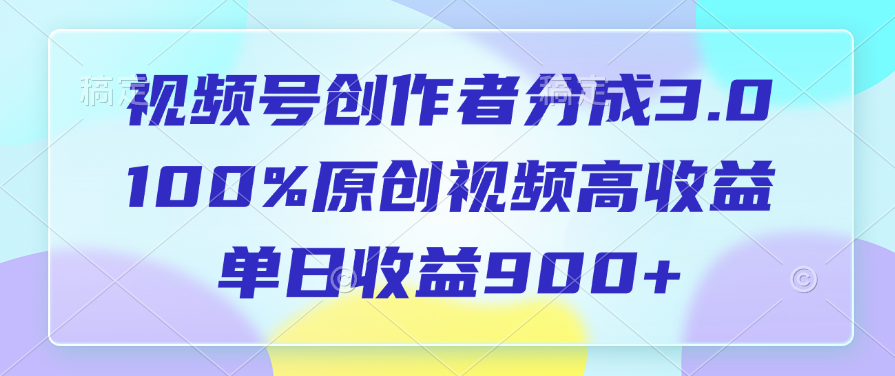 视频号创作者分成3.0，100%原创视频高收益，单日收益900+-淘金创客