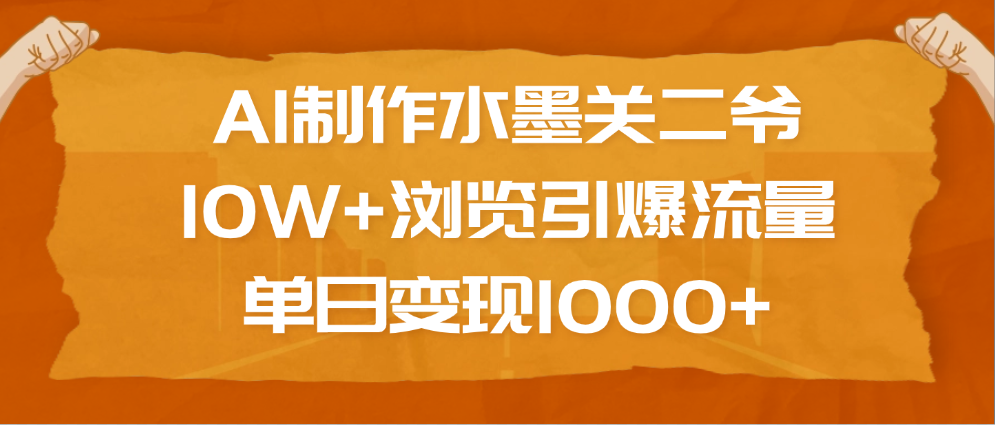 AI制作水墨关二爷，10W+浏览引爆流量，单日变现1000+-淘金创客