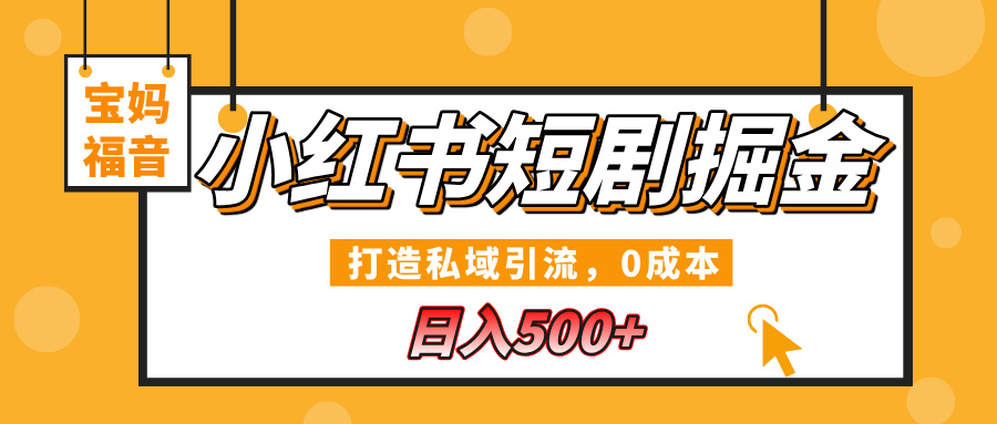 小红书短剧掘金，打造私域引流，0成本，宝妈福音日入500+-淘金创客