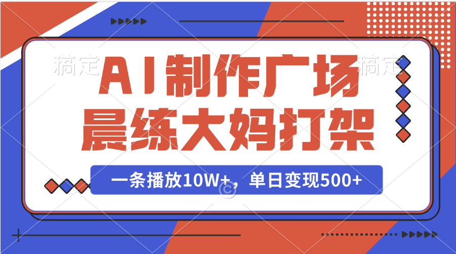 AI制作广场晨练大妈打架，一条播放10W+，单日变现500+-淘金创客