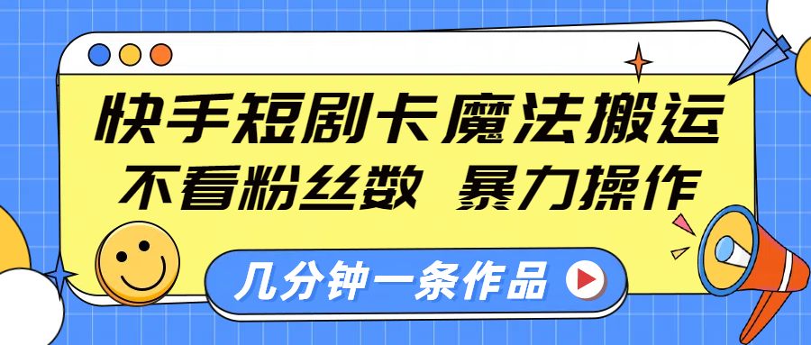 快手短剧卡魔法搬运，不看粉丝数，暴力操作，几分钟一条作品，小白也能快速上手！-淘金创客