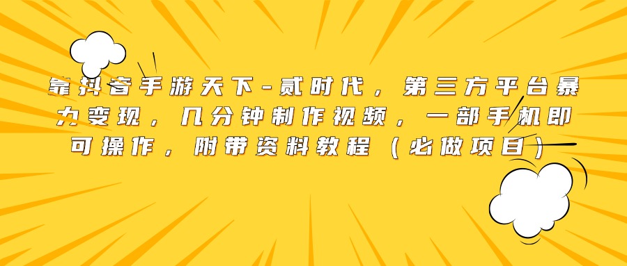 靠抖音手游天下-贰时代，第三方平台暴力变现，几分钟制作视频，一部手机即可操作，附带资料教程（必做项目）-淘金创客