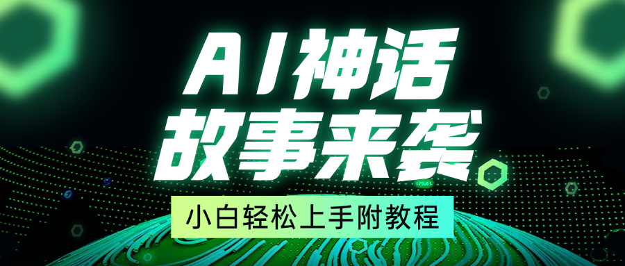 超燃AI神话故事，超级涨粉赛道，7天涨粉1万，单日变现1500+，小白也能轻松上手（附详细教程）-淘金创客