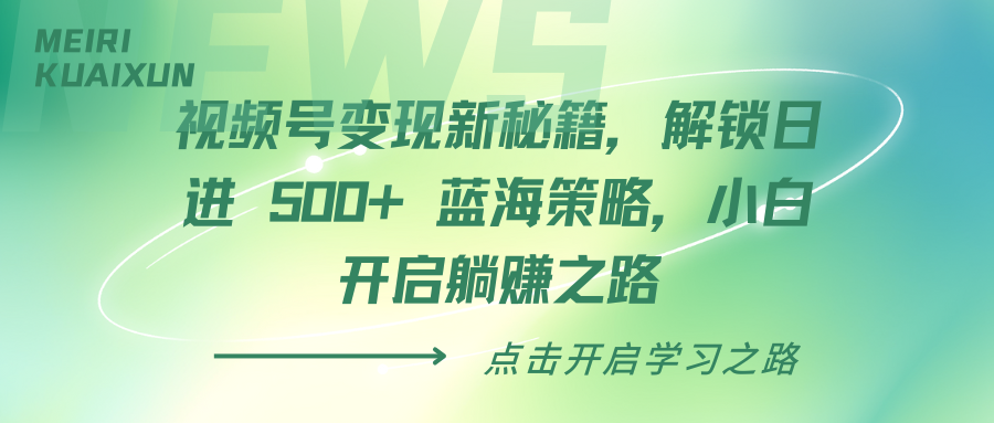 视频号变现新秘籍，解锁日进 500+ 蓝海策略，小白开启躺赚之路-淘金创客