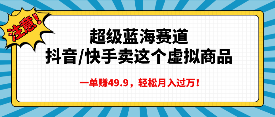 超级蓝海赛道，抖音快手卖这个虚拟商品，一单赚49.9，轻松月入过万-淘金创客