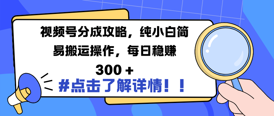 视频号分成攻略，纯小白简易搬运操作，每日稳赚 300 +-淘金创客