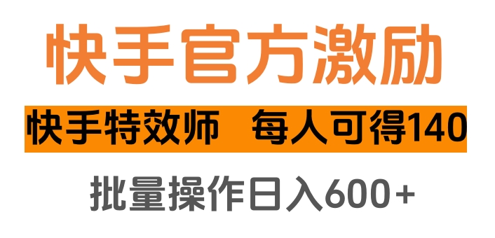 快手官方激励快手特效师，每人可得140，批量操作日入600+-淘金创客