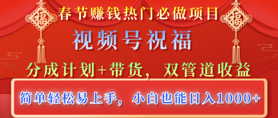 春节赚钱热门必做项目，视频号祝福，分成计划+带货，双管道收益，简单轻松易上手，小白也能日入1000+-淘金创客