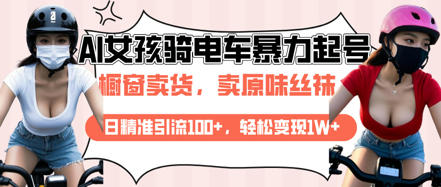 AI起号美女骑电车爆火视频，日引流精准100+，月变现轻松破万！-淘金创客