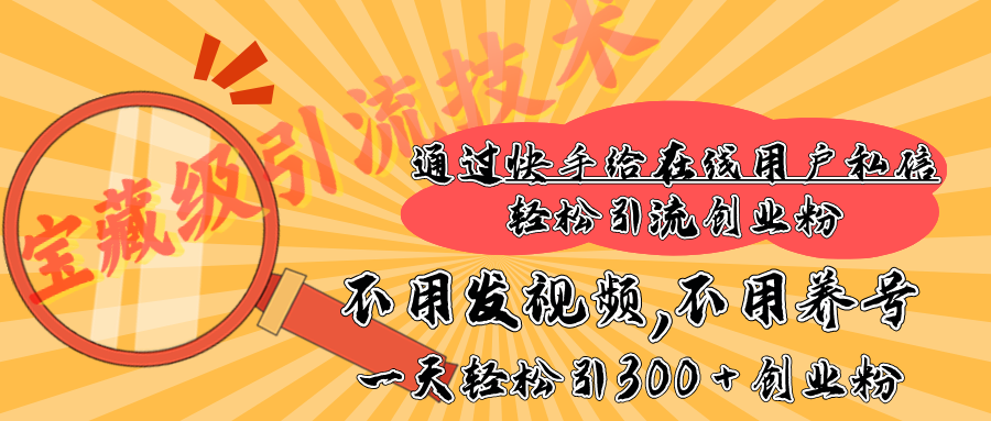 快手宝藏级引流技术，不用发视频，不用养号，纯纯搬砖操作，在线私信轻松引流创业粉，一天能引300 + 创业粉-淘金创客