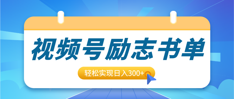 视频号励志书单号升级玩法，适合0基础小白操作，轻松实现日入300+-淘金创客