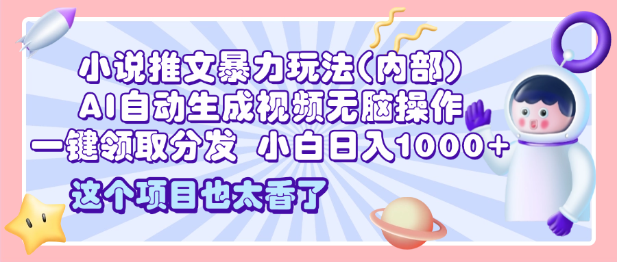 2025小说推文暴力玩法(内部)，AI自动生成视频无脑操作，一键领取分发，小白日入1000+-淘金创客