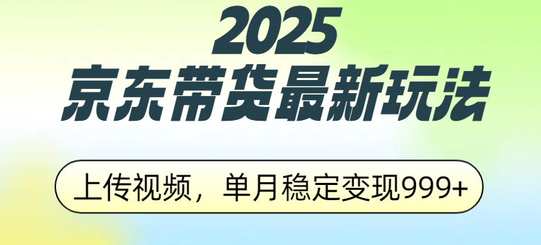 2025京东带货最新玩法，上传视频，单月稳定变现999+-淘金创客