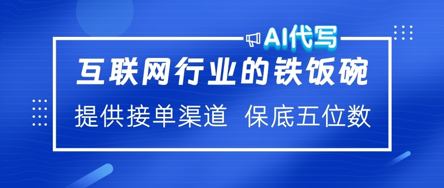 互联网行业的铁饭碗  AI代写 提供接单渠道 保底五位数-淘金创客