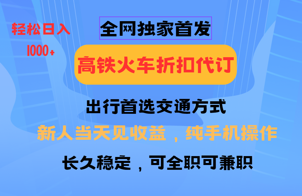 全网独家首发   全国高铁火车折扣代订   新手当日变现  纯手机操作 日入1000+-淘金创客