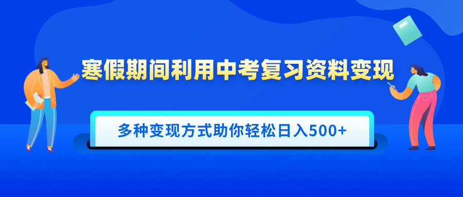 寒假期间利用中考复习资料变现，一部手机即可操作，多种变现方式助你轻松日入500+-淘金创客