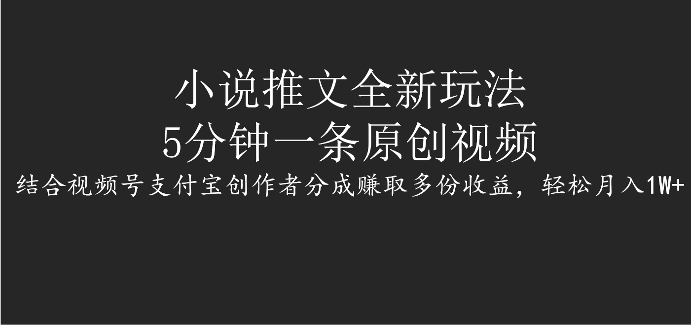 小说推文全新玩法，5分钟一条原创视频，结合视频号支付宝创作者分成赚取多份收益，轻松月入1W+-淘金创客