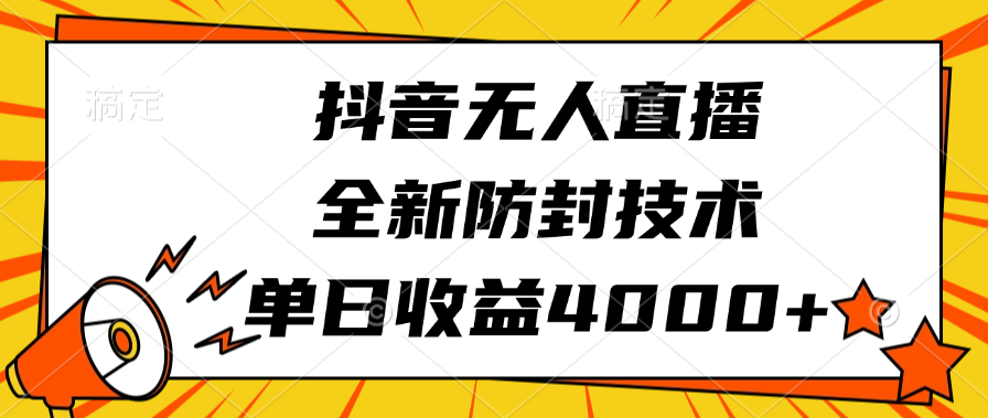 抖音无人直播，全新防封技术，单日收益4000+-淘金创客