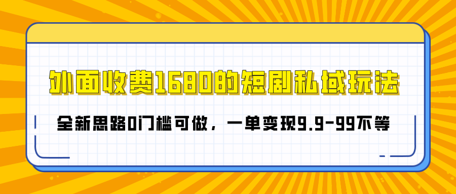 外面收费1680的短剧私域玩法，全新思路0门槛可做，一单变现9.9-99不等-淘金创客