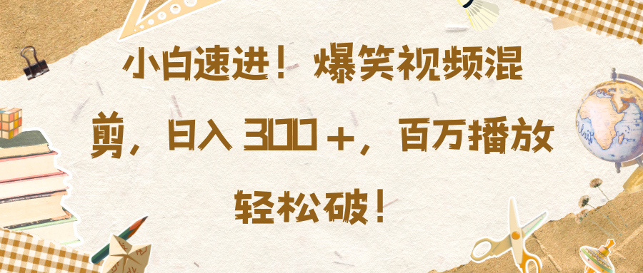 小白速进！爆笑视频混剪，日入 300 +，百万播放轻松破！-淘金创客