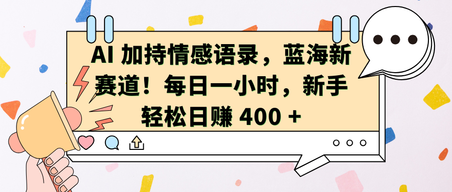 AI加持情感语录，蓝海新赛道！每日一小时，新手轻松日赚 400 +-淘金创客