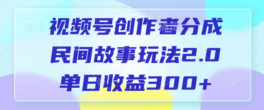 视频号创作者分成，民间故事玩法2.0，单日收益300+-淘金创客