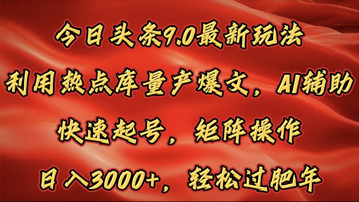 今日头条9.0最新玩法，利用热点库量产爆文，AI辅助，快速起号，矩阵操作，日入3000+，轻松过肥年-淘金创客