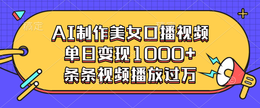 AI制作美女口播视频，单日变现1000+，条条视频播放过万-淘金创客