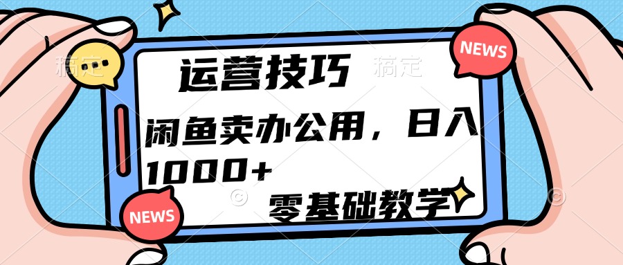 运营技巧！闲鱼卖办公用品日入1000+-淘金创客