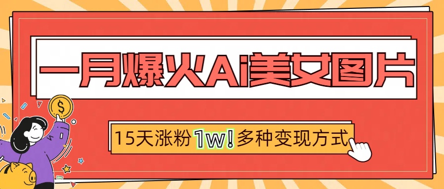 一月爆火ai美女图片，短视频热门玩法，15天涨粉1W多变现方式，深度解析!-淘金创客