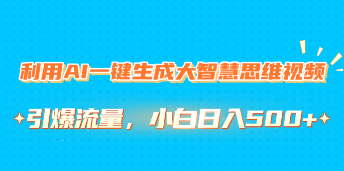 利用AI一键生成大智慧思维视频，引爆流量，小白日入500+-淘金创客