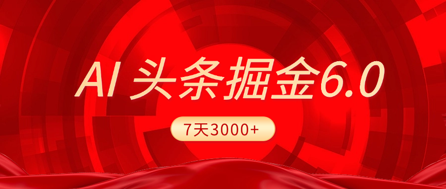 2025最新AI头条6.0，7天挣了3000+，操作很简单，小白可以照做（附详细教程）-淘金创客