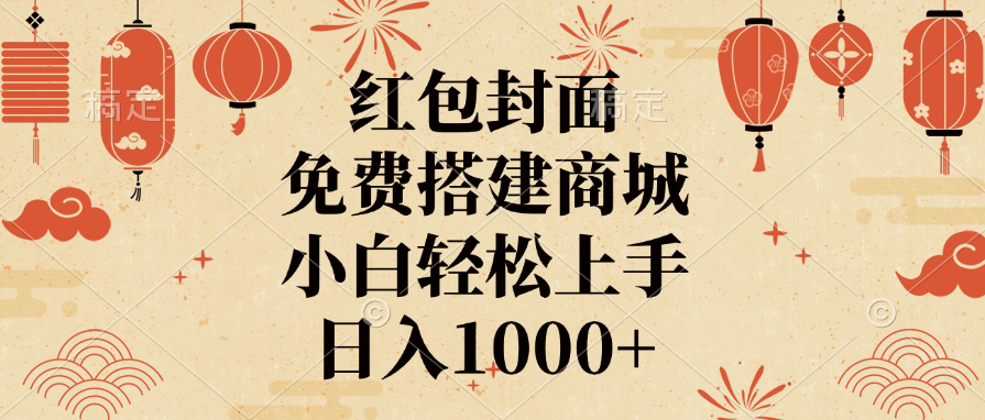 红包封面，免费搭建商城，日入1000+小白轻松上手，-淘金创客