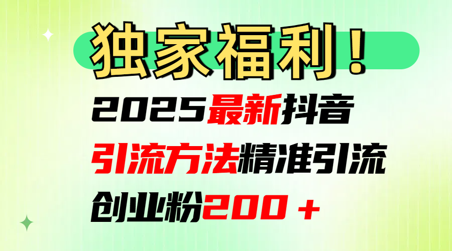 2025最新抖音引流方法每日精准引流创业粉200＋-淘金创客