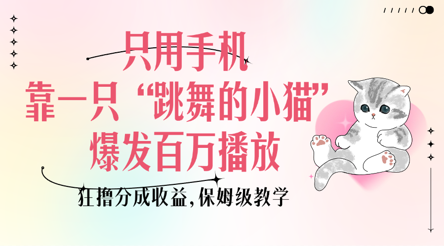 只用手机靠一只“跳舞的小猫”爆发百万播放，狂撸分成收益，保姆级教学-淘金创客
