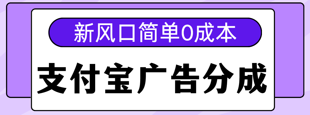 新风口支付宝广告分成计划，简单0成本，单号日入500+-淘金创客