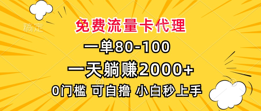 一单80，免费流量卡代理，0门槛，小白也能轻松上手，一天躺赚2000+-淘金创客