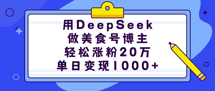 用DeepSeek做美食号博主，轻松涨粉20万，单日变现1000+-淘金创客