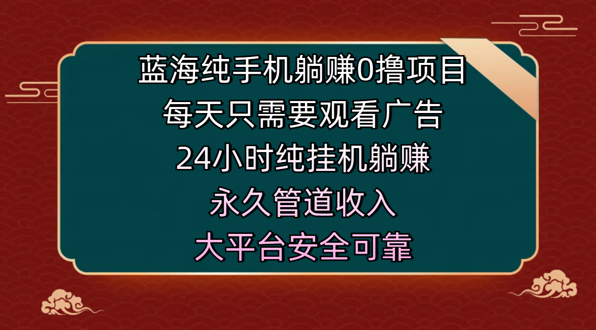 蓝海纯手机躺赚0撸项目，每天只需要观看广告，24小时纯挂机躺赚，永久管道收入，主业副业的绝佳选择，大平台安全可靠-淘金创客