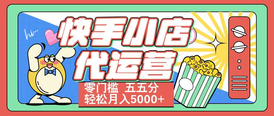 快手小店代运营 零门槛 五五分轻松月入5000+-淘金创客