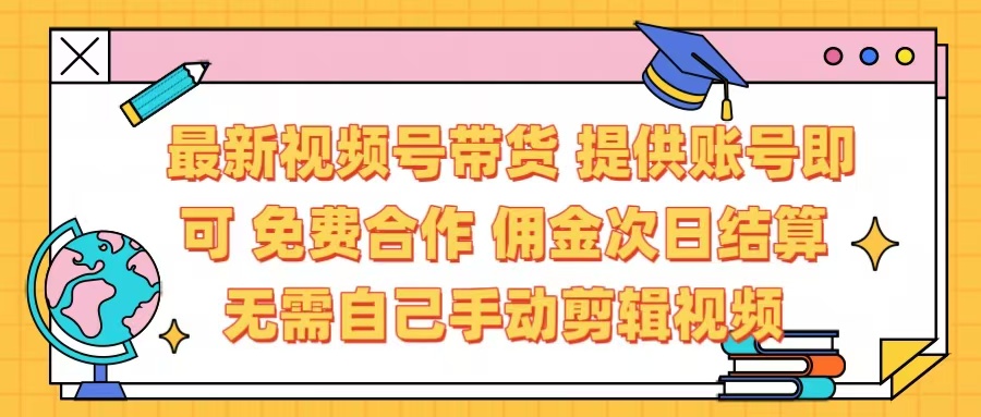 最新视频号带货  免费合作 提供账号即可 佣金次日结算每天都结算 无需自己剪辑 省时省力 直接发布即可-淘金创客