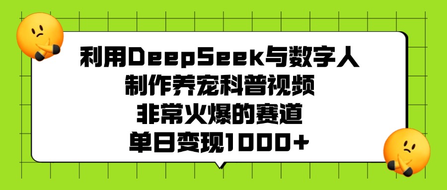 利用DeepSeek与数字人制作养宠科普视频，非常火爆的赛道，单日变现1000+-淘金创客