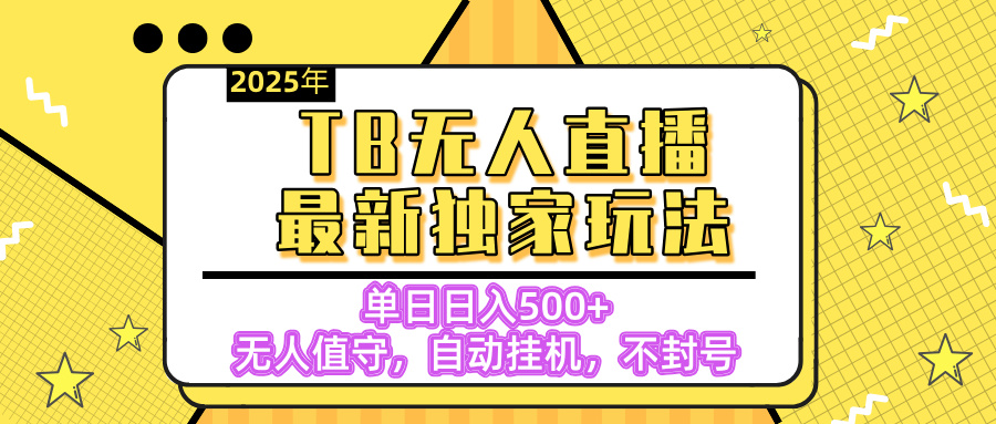 【独家】2025年TB无人直播最新玩法，单日日入500+，无人值守，自动挂机，不封号独家玩法-淘金创客