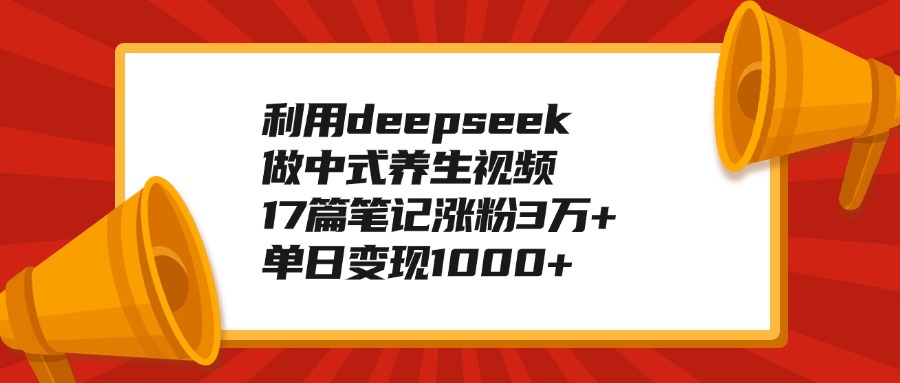 利用deepseek做中式养生视频，17篇笔记涨粉3万+，单日变现1000+-淘金创客