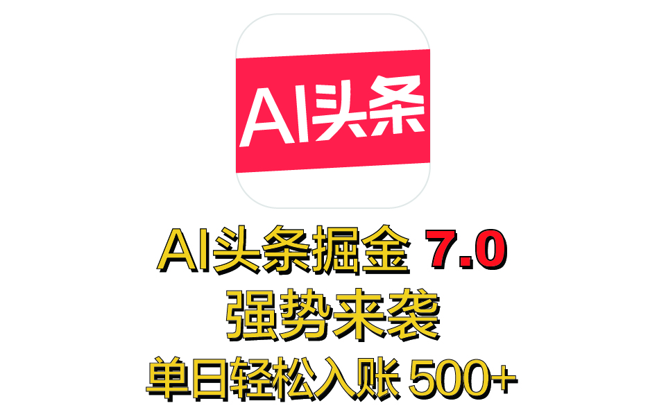 全网首发，2025 全新 “AI 头条掘金 7.0” 强势来袭，简单几步，小白也能上手，单号单人单日轻松入账 500+-淘金创客