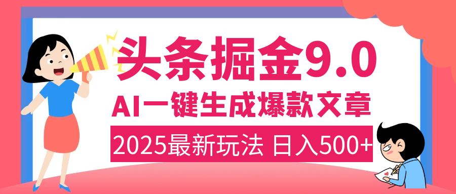 2025年搞钱新出路！头条掘金9.0震撼上线，AI一键生成爆款，复制粘贴轻松上手，日入500+不是梦！-淘金创客