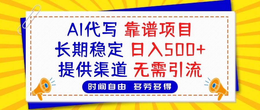 AI代写，2025靠谱项目，长期稳定，日入500+，提供渠道，无需引流-淘金创客