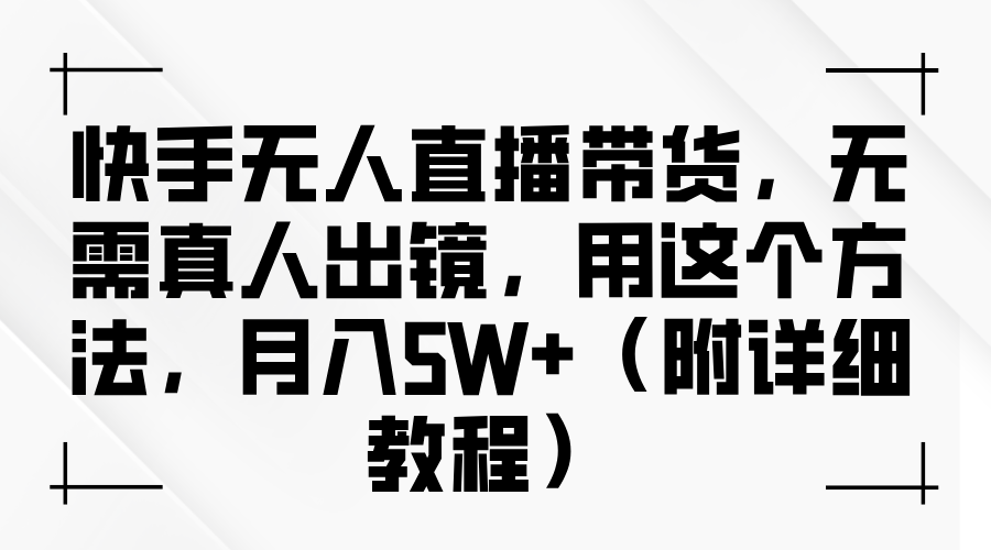 快手无人直播带货，无需真人出镜，用这个方法，月入5W+（附详细教程）-淘金创客