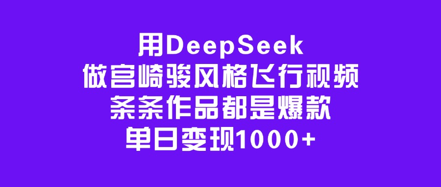 用DeepSeek做宫崎骏风格飞行视频，条条作品都是爆款，单日变现1000+-淘金创客