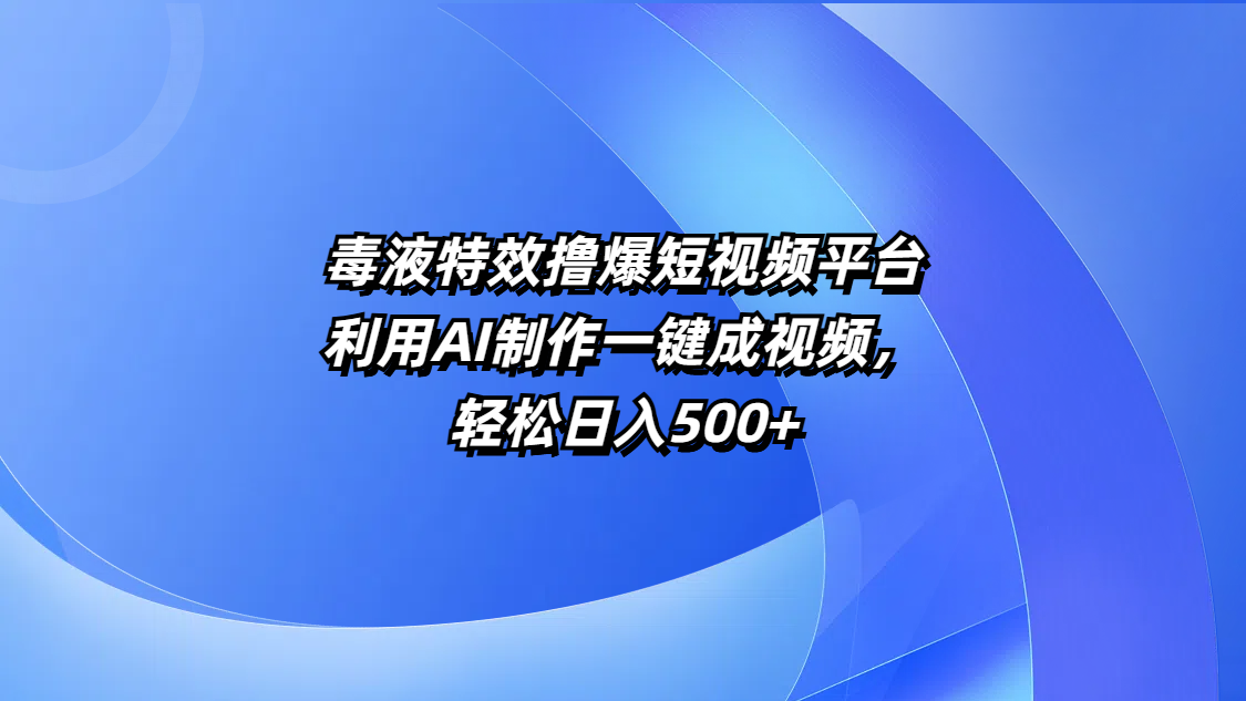 毒液特效撸爆短视频平台，利用AI制作一键成视频，轻松日入500+-淘金创客